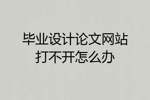 毕业设计论文网站打不开怎么办
