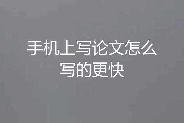 手机上写论文怎么写的更快