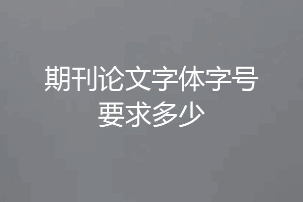 期刊论文字体字号要求多少