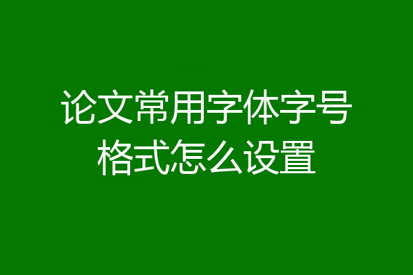 论文常用字体字号格式怎么设置