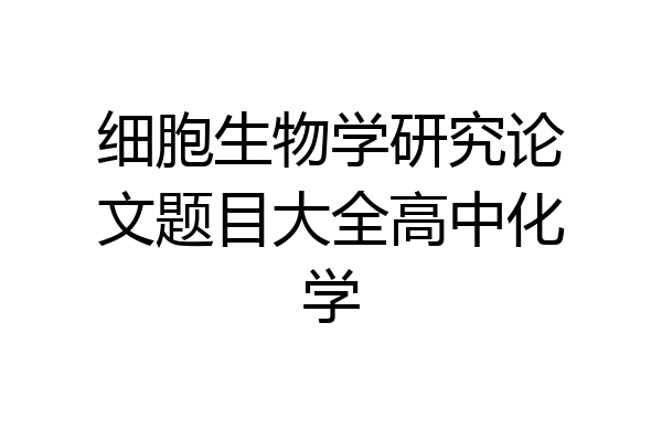 细胞生物学研究论文题目大全高中化学
