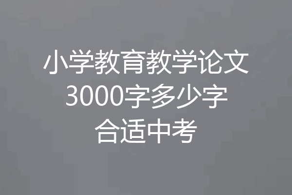 小学教育教学论文3000字多少字合适中考