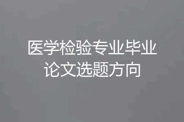 医学检验专业毕业论文选题方向