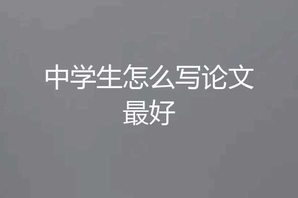 中学生怎么写论文最好