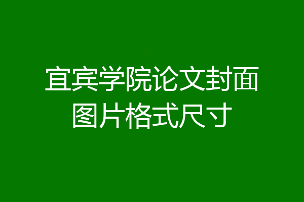 宜宾学院论文封面图片格式尺寸
