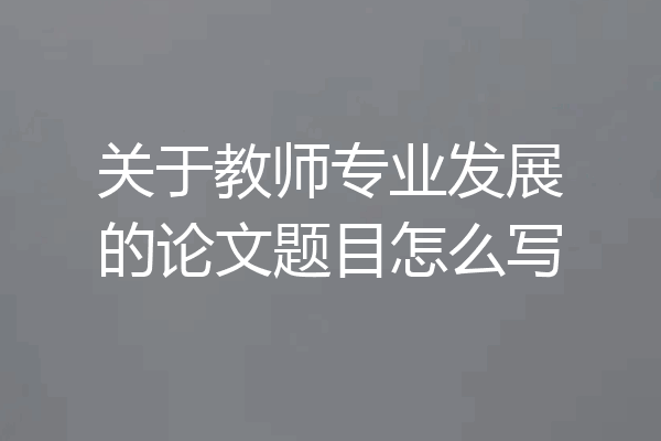 关于教师专业发展的论文题目怎么写