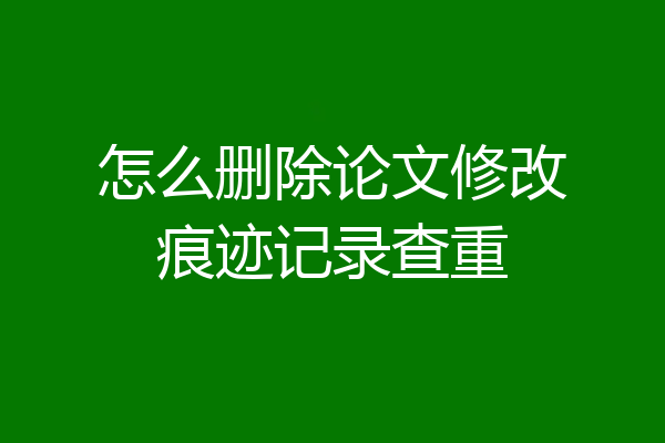 怎么删除论文修改痕迹记录查重