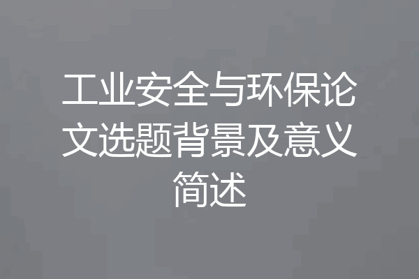 工业安全与环保论文选题背景及意义简述