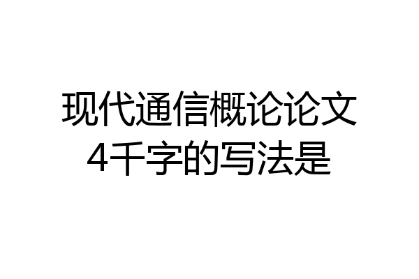 现代通信概论论文4千字的写法是