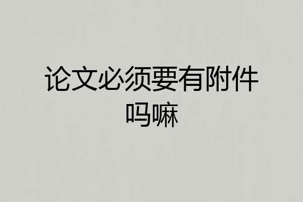 论文必须要有附件吗嘛