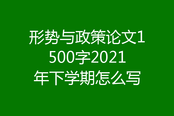 形势与政策论文1500字2021年下学期怎么写