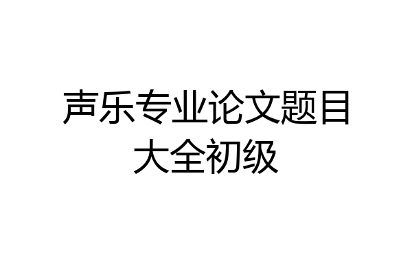 声乐专业论文题目大全初级