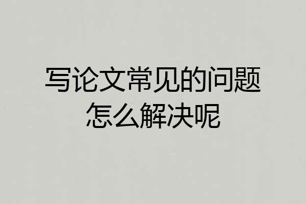 写论文常见的问题怎么解决呢