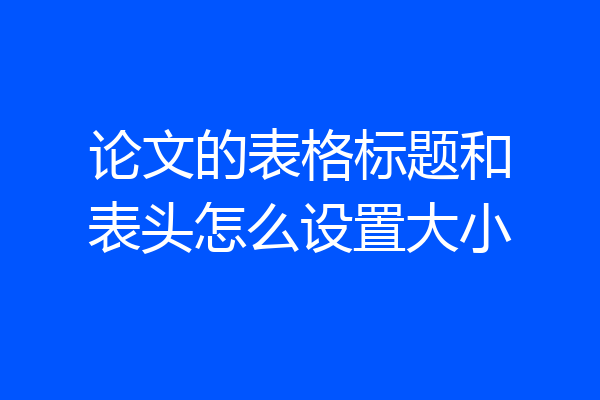 论文的表格标题和表头怎么设置大小