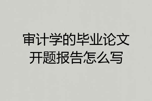 审计学的毕业论文开题报告怎么写