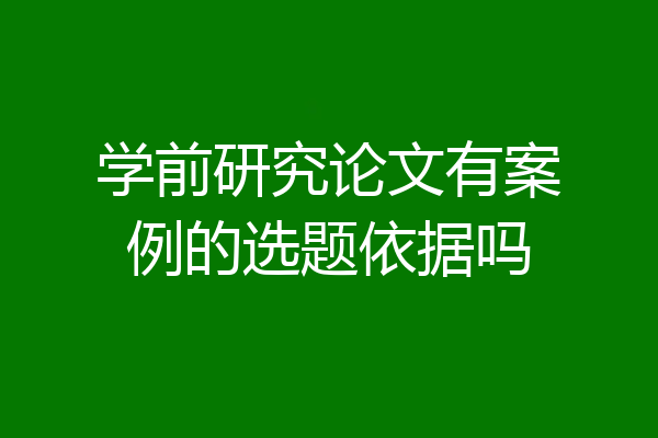 学前研究论文有案例的选题依据吗