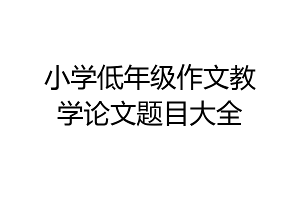 小学低年级作文教学论文题目大全