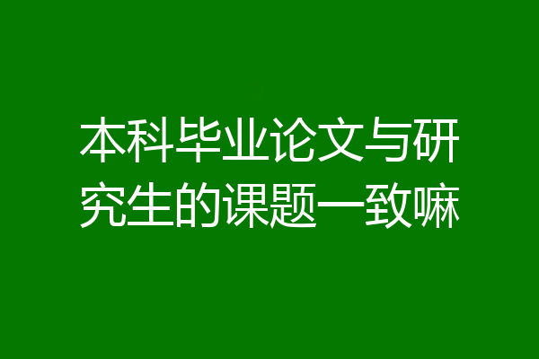 本科毕业论文与研究生的课题一致嘛