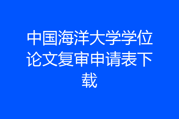 中国海洋大学学位论文复审申请表下载