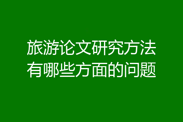 旅游论文研究方法有哪些方面的问题
