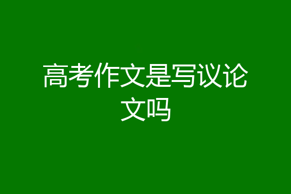 高考作文是写议论文吗