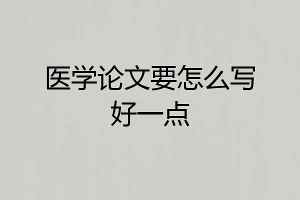 医学论文要怎么写好一点