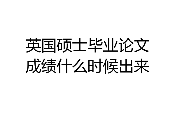 英国硕士毕业论文成绩什么时候出来