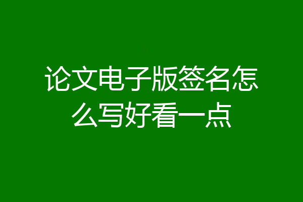 论文电子版签名怎么写好看一点