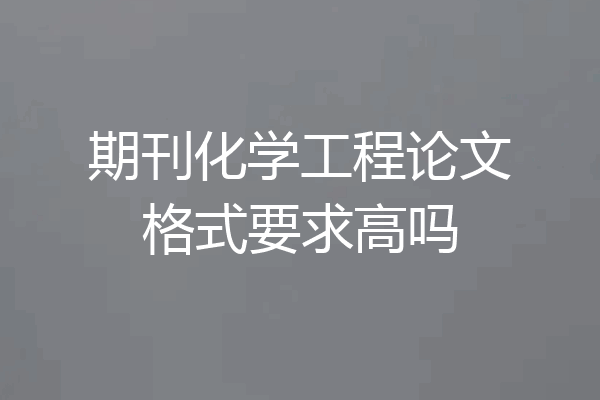 期刊化学工程论文格式要求高吗