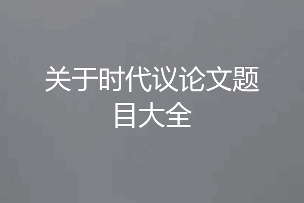 关于时代议论文题目大全
