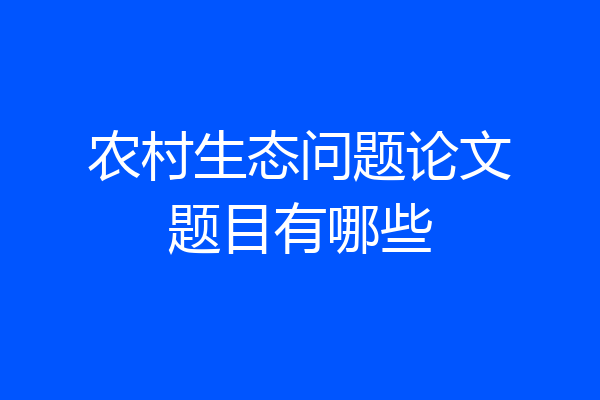 农村生态问题论文题目有哪些