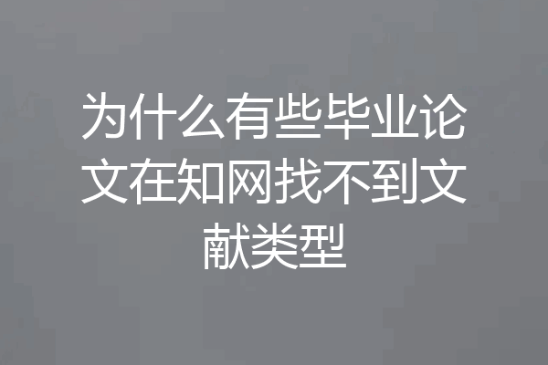 为什么有些毕业论文在知网找不到文献类型