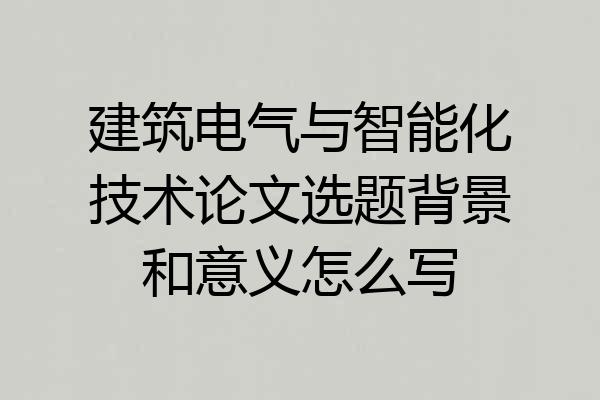 建筑电气与智能化技术论文选题背景和意义怎么写