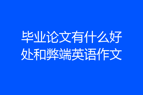毕业论文有什么好处和弊端英语作文