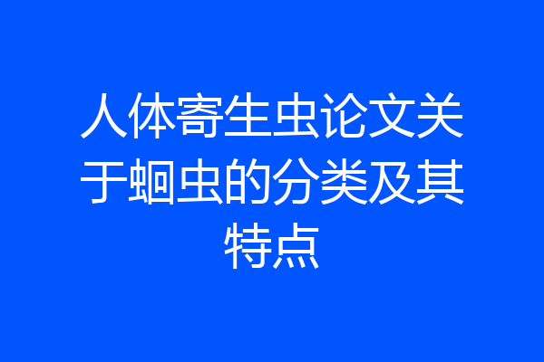 人体寄生虫论文关于蛔虫的分类及其特点