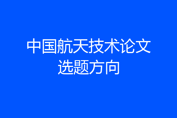 中国航天技术论文选题方向