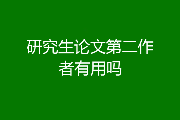 研究生论文第二作者有用吗