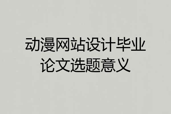 动漫网站设计毕业论文选题意义