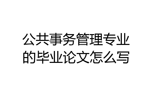 公共事务管理专业的毕业论文怎么写
