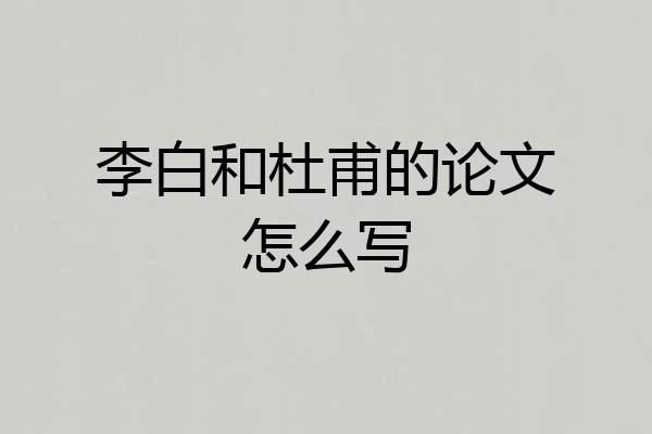 李白和杜甫的论文怎么写