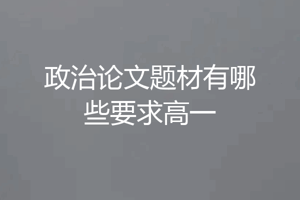 政治论文题材有哪些要求高一
