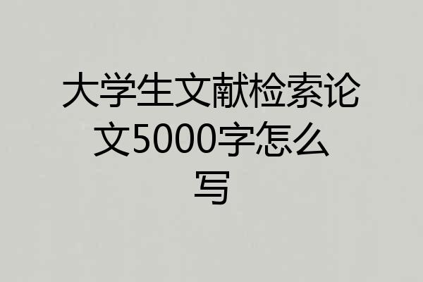 大学生文献检索论文5000字怎么写
