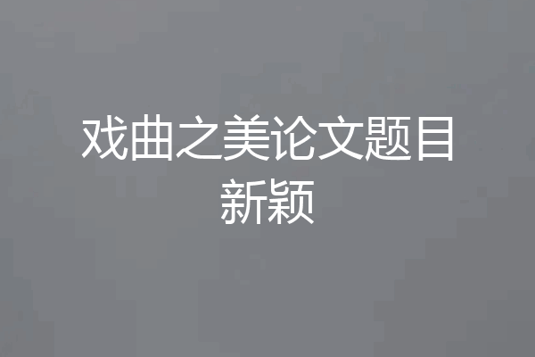 戏曲之美论文题目新颖