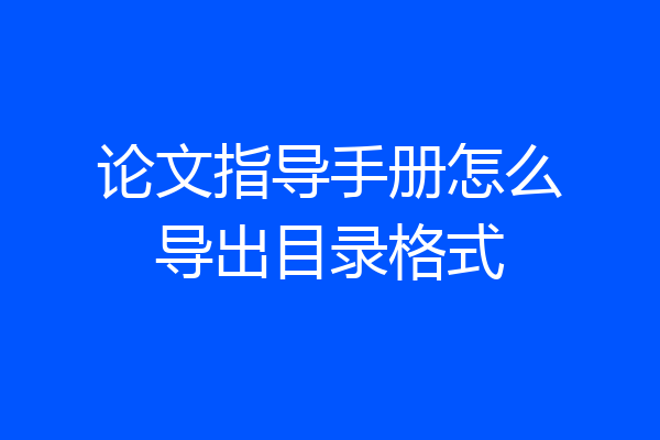 论文指导手册怎么导出目录格式