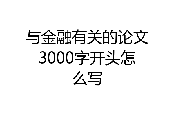 与金融有关的论文3000字开头怎么写