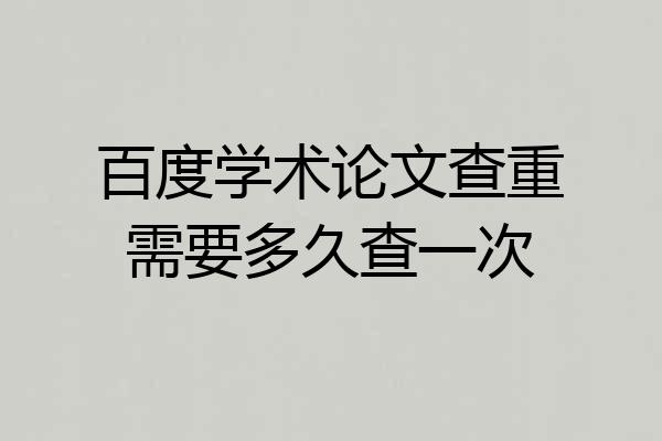 百度学术论文查重需要多久查一次