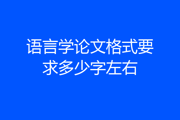 语言学论文格式要求多少字左右