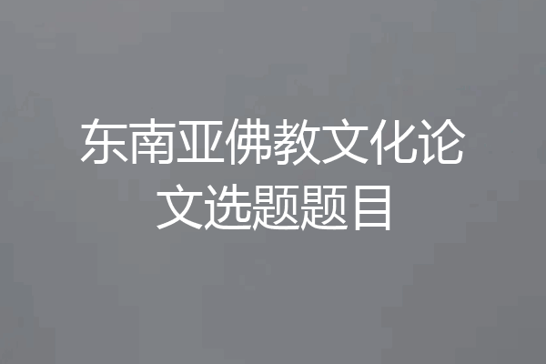 东南亚佛教文化论文选题题目