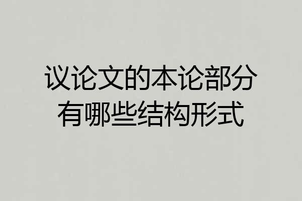 议论文的本论部分有哪些结构形式