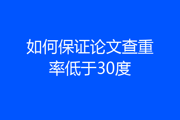 如何保证论文查重率低于30度